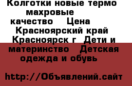 Колготки новые термо  махровые 116-128 качество  › Цена ­ 170 - Красноярский край, Красноярск г. Дети и материнство » Детская одежда и обувь   